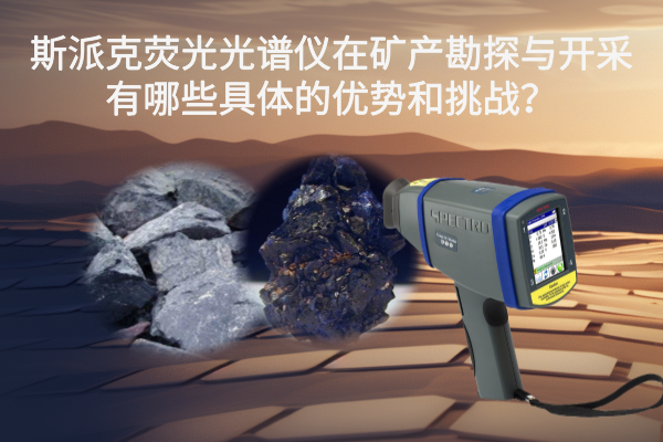 斯派克荧光光谱仪在矿产勘探与开采有哪些具体的优势和挑战？